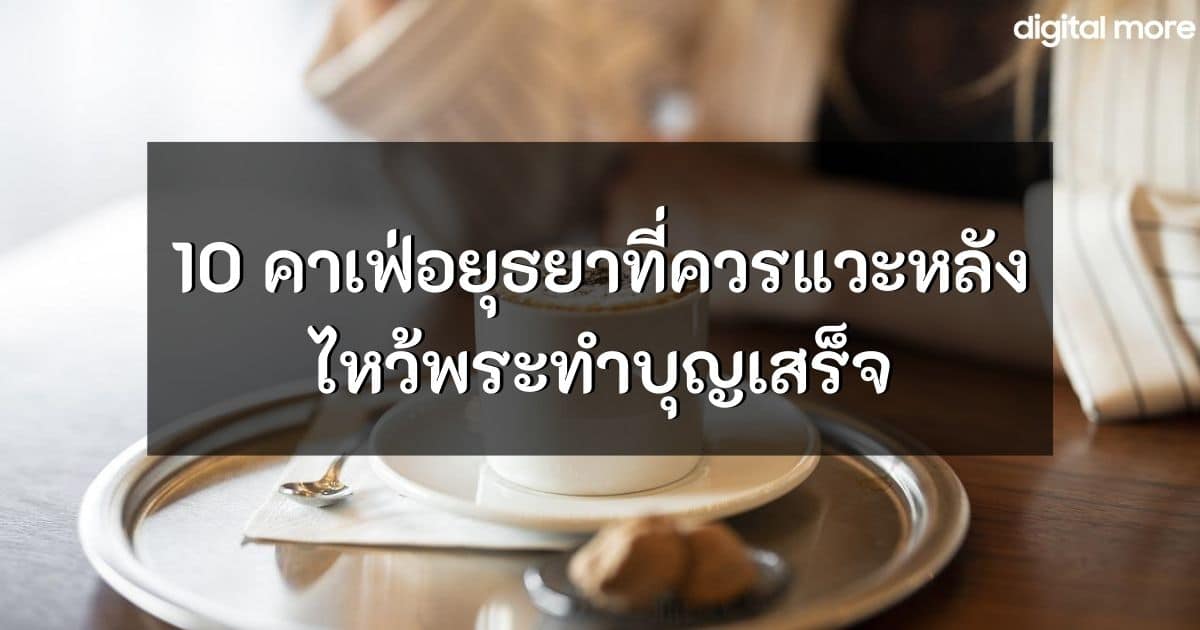 แนะนำ 10 คาเฟ่อยุธยาที่ควรแวะหลังไหว้พระทำบุญเสร็จ 1