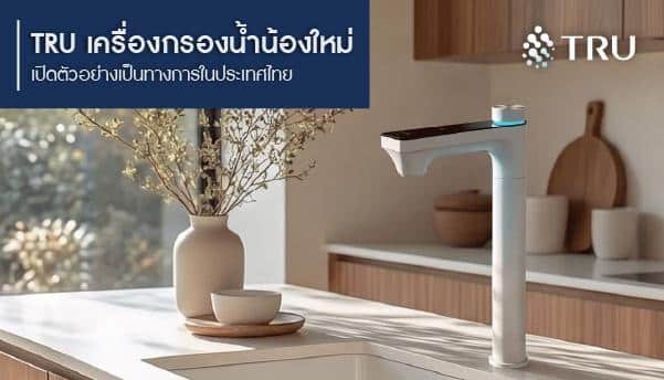 “TRU” เครื่องกรองน้ำแบรนด์น้องใหม่ เปิดตัวอย่างเป็นทางการในประเทศไทย